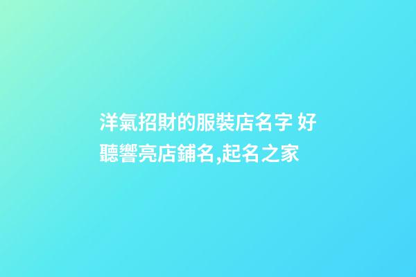 洋氣招財的服裝店名字 好聽響亮店鋪名,起名之家-第1張-店鋪起名-玄機派